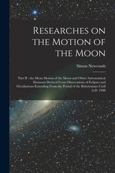 Paperback Researches on the Motion of the Moon [microform]: Part II: the Mean Motion of the Moon and Other Astronomical Elements Derived From Observations of Ec Book