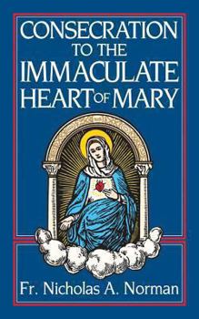 Consecration to the Immaculate Heart of Mary: According to the Spirit of St. Louis De-Montfort's True Devotion to Mary