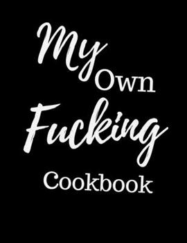 My Own Fucking Cookbook: Blank Cookbook To Write In All your Favorite Recipes (Ver. 2)