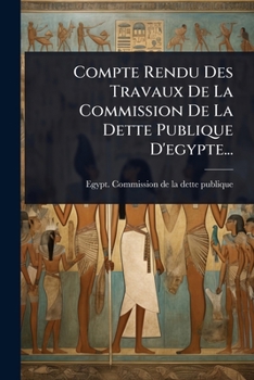 Compte Rendu Des Travaux De La Commission De La Dette Publique D'egypte... (French Edition)