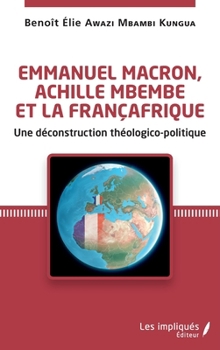 Emmanuel Macron, Achille Mbembe et la Françafrique: Une déconstruction théologico-politique (French Edition)