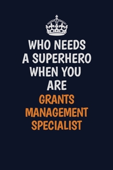 Who Needs A Superhero When You Are Grants Management Specialist: Career journal, notebook and writing journal for encouraging men, women and kids. A framework for building your career.