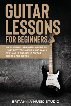Paperback Guitar Lessons for Beginners: An Essential Beginner's Guide to Using Best Techniques and Ways of Playing and Using Guitar Chords and Notes Book