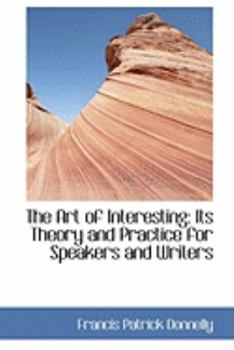 The Art of Interesting : Its Theory and Practice for Speakers and Writers