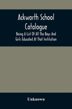 Paperback Ackworth School Catalogue: Being A List Of All The Boys And Girls Educated At That Institution, From Its Commencement In 1779, To The Present Per Book