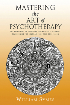 Mastering the Art of Psychotherapy: The Principles Of Effective Psychological Change, Challenging The Boundaries Of Self-Expression