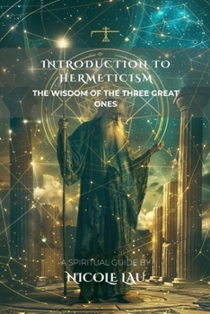 Introduction to Hermeticism: The Wisdom of the Three Great Ones (HERMETICA: The Wisdom of the Threefold Master)