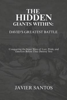 The Hidden Giants Within: David’s Greatest Battle: Conquering the Inner Wars of Lust, Pride, and Emotion Before They Destroy You