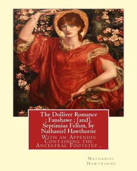 Paperback The Dolliver Romance; Fanshawe; [and], Septimius Felton, by Nathaniel Hawthorne: With an Appendix Containing the Ancestral Footstep, Complete works of Book