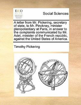 Paperback A Letter from Mr. Pickering, Secretary of State, to Mr. Pinckney, Minister Plenipotentiary at Paris, in Answer to the Complaints Communicated by Mr. A Book