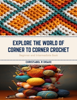 Paperback Explore the World of Corner to Corner Crochet: Beginner and Intermediate Book