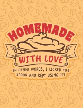 Paperback Homemade With Love - In Other Words, I Licked The Spoon And Kept Using It!: Recipe Book To Write In - Custom Cookbook For Special Recipes Notebook - U Book