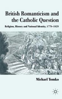 Hardcover British Romanticism and the Catholic Question: Religion, History and National Identity, 1778-1829 Book