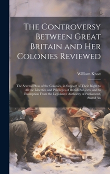 Hardcover The Controversy Between Great Britain and Her Colonies Reviewed: The Several Pleas of the Colonies, in Support of Their Right to All the Liberties and Book