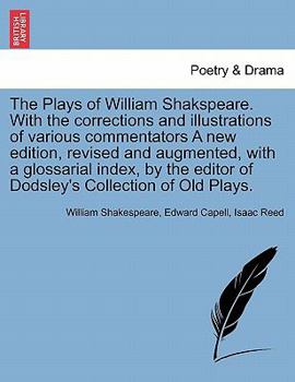 The Plays of William Shakspeare. With the corrections and illustrations of various commentators A new edition, revised and augmented, with a glossaria