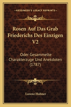 Paperback Rosen Auf Das Grab Friederichs Des Einzigen V2: Oder Gesammelte Charakterzuge Und Anekdoten (1787) [German] Book