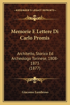 Memorie E Lettere Di Carlo Promis: Architetto, Storico Ed Archeologo Torinese, 1808-1873 (1877)