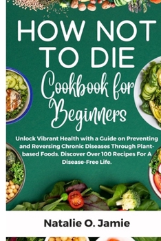 Paperback How Not To Die Cookbook For Beginners: Unlock vibrant health with a guide on preventing and reversing chronic diseases through plant-based foods. Disc Book