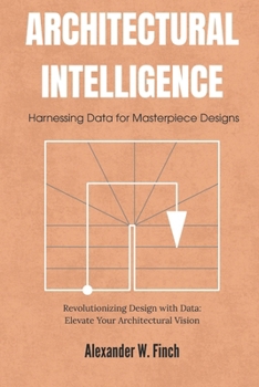 Paperback Architectural Intelligence: Harnessing Data for Masterpiece Designs: Revolutionizing Design with Data: Elevate Your Architectural Vision Book