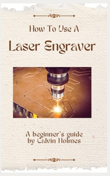 Paperback How to Use a Laser Engraver: A straightforward techniques, material, and project guidebook on how to use a laser engraver for beginners Book