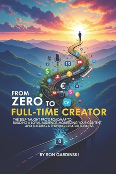 Paperback From Zero to Full-Time Creator: The Self-Taught Pro's Roadmap to Building a Loyal Audience, Monetizing Your Content, and Building a Thriving Creator B Book