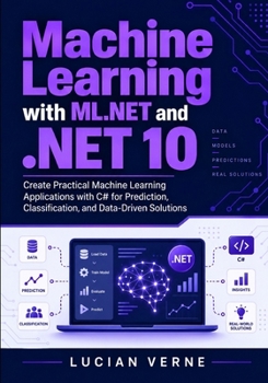 Paperback Machine Learning with ML.NET and .NET 10: Create Practical Machine Learning Applications with C# for Prediction, Classification, and Data-Driven Solutions Book