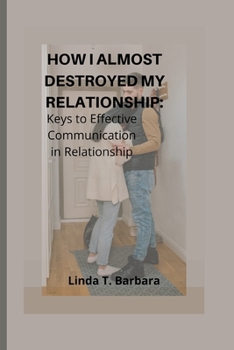 Paperback How I Almost Destroyed my Relationship: Keys to Effective Communication in Relationships Book
