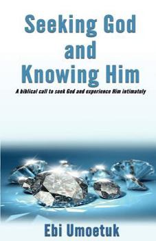 Seeking God and Knowing Him: A Biblical Call to Seek God and Experience Him Intimately