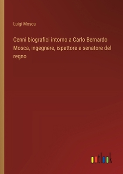 Paperback Cenni biografici intorno a Carlo Bernardo Mosca, ingegnere, ispettore e senatore del regno [Italian] Book