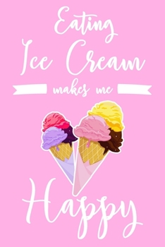 Eating Ice Cream Makes Me Happy: 6x9" Dot Bullet Notebook/Journal Funny Ice Cream Lover Gift Idea