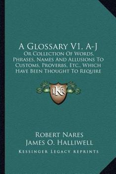 Paperback A Glossary V1, A-J: Or Collection Of Words, Phrases, Names And Allusions To Customs, Proverbs, Etc., Which Have Been Thought To Require Il Book