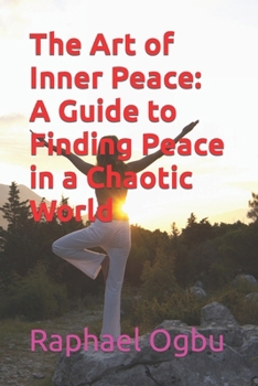 The Art of Inner Peace: A Guide to Finding Peace in a Chaotic World
