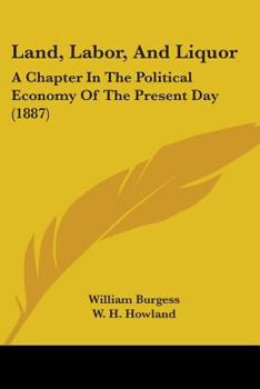 Land, Labor and Liquor, a Chapter in the Political Economy of the Present Day;
