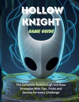 HOLLOW KNIGHT GAME GUIDE: The Complete Walkthrough and Boss Strategies With Tips Tricks and Secrets for every Challenge (Computer games guide)