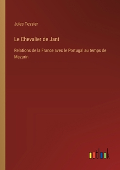 Le Chevalier de Jant: Relations de la France avec le Portugal au temps de Mazarin