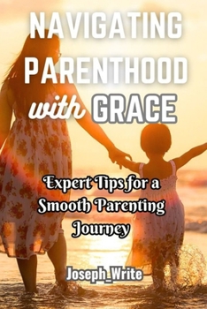Paperback Navigating Parenthood with Grace: Expert Tips for a Smooth Parenting Journey Book