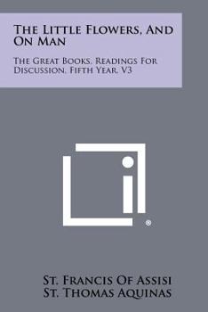 Paperback The Little Flowers, and on Man: The Great Books, Readings for Discussion, Fifth Year, V3 Book