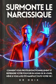Paperback Surmonte Le Narcissique: Comment vous protéger émotionnellement et reprendre votre pouvoir en MOINS de 30 jours, même si vous avez été manipulé [French] Book
