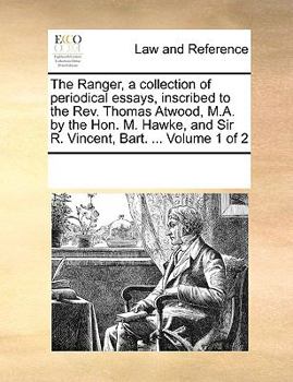 The Ranger, a collection of periodical essays, inscribed to the Rev. Thomas Atwood, M.A. by the Hon. M. Hawke, and Sir R. Vincent, Bart. ... Volume 1 of 2