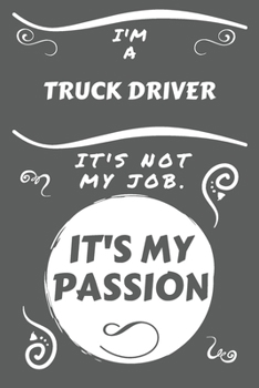 Paperback I'm A Truck Driver It's Not My Job It's My Passion: Perfect Gag Gift For A Truck Driver Who Happens To Be Passionate About Their Job! - Blank Lined No Book