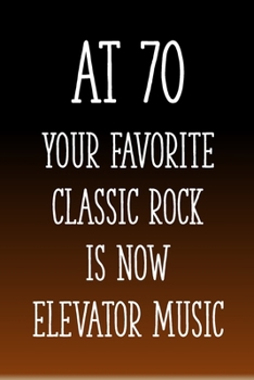 Paperback At 70 You're Favorite Classic Rock is Now Elevator Music: Funny 70th Gag Gifts for Men, Women, Friend - Notebook & Journal for Birthday Party, Holiday Book