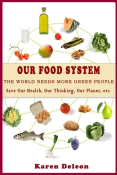 Paperback Our Food System: THE WORLD NEEDS MORE GREEN PEOPLE (Save Our Health, Our Thinking, Our Planet, etc) Book