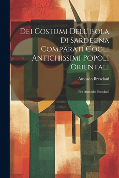 Paperback Dei Costumi Dell'isola Di Sardegna Comparati Cogli Antichissimi Popoli Orientali: Per Antonio Bresciani [Italian] Book