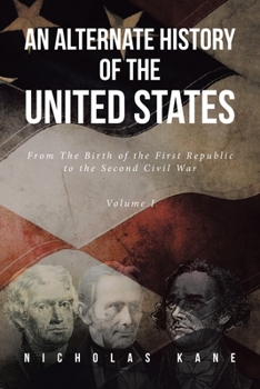 Paperback An Alternate History of the United States: From The Birth of the First Republic to the Second Civil War Volume I Book