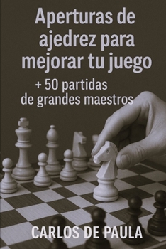 Aperturas de ajedrez para mejorar tu juego: 50 partidas de grandes maestros (Spanish Edition)