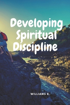 Paperback Developing Spiritual Discipline: A Guide to Deepening Your Spiritual Practice As A Christian Book