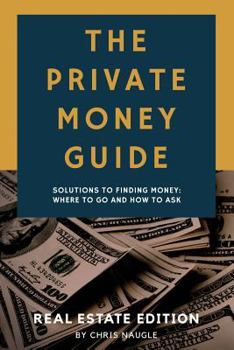 Paperback The Private Money Guide: Real Estate Edition: Solutions to Finding Money. Where to Go & How to Ask. Book