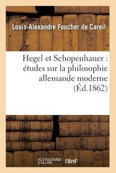 Hegel Et Schopenhauer: A(c)Tudes Sur La Philosophie Allemande Moderne (A0/00d.1862)