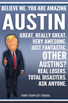 Paperback Funny Trump Journal - Believe Me. You Are Amazing Austin Great, Really Great. Very Awesome. Just Fantastic. Other Austins? Real Losers. Total Disaster Book