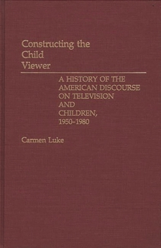 Hardcover Constructing the Child Viewer: A History of the American Discourse on Television and Children, 1950-1980 Book